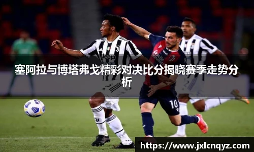 塞阿拉与博塔弗戈精彩对决比分揭晓赛季走势分析